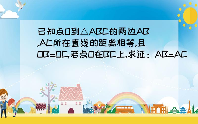 已知点O到△ABC的两边AB,AC所在直线的距离相等,且OB=OC,若点O在BC上,求证：AB=AC