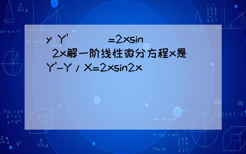 y Y'_ __=2xsin 2x解一阶线性微分方程x是Y'-Y/X=2xsin2x