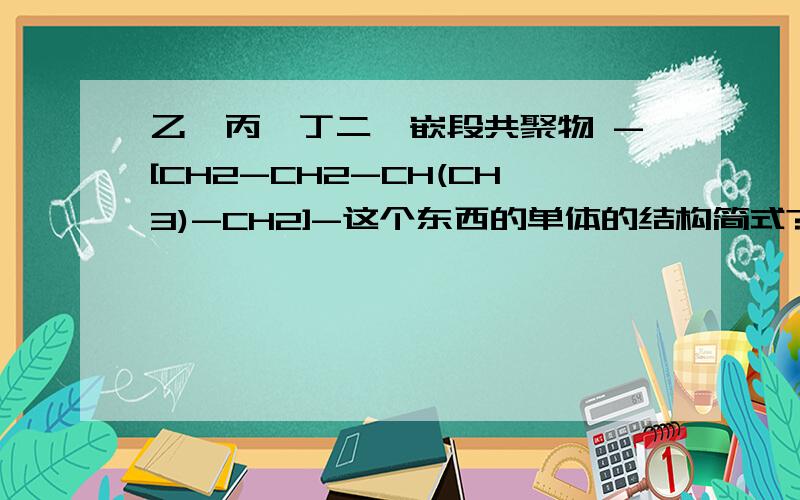 乙烯丙烯丁二烯嵌段共聚物 -[CH2-CH2-CH(CH3)-CH2]-这个东西的单体的结构简式?