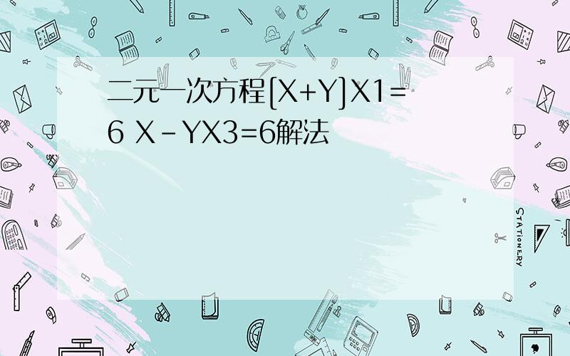 二元一次方程[X+Y]X1=6 X-YX3=6解法