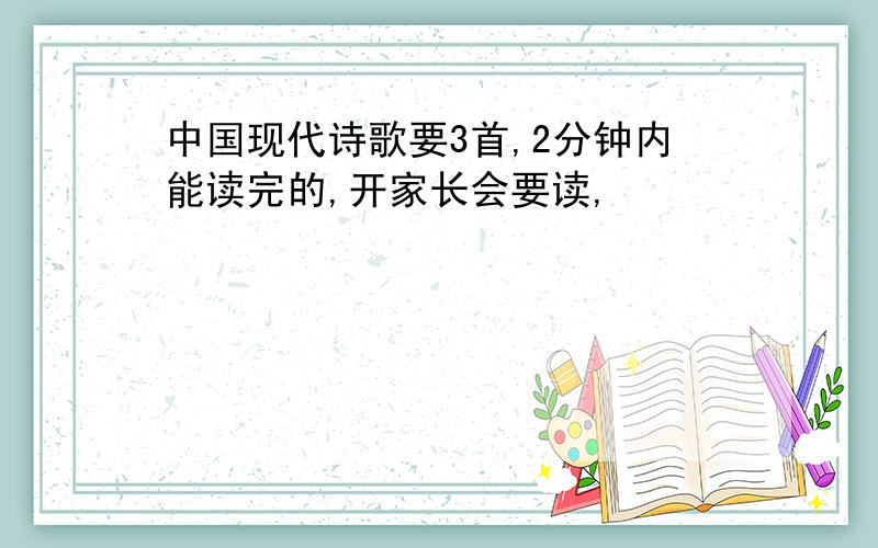 中国现代诗歌要3首,2分钟内能读完的,开家长会要读,