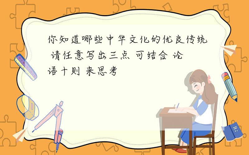 你知道哪些中华文化的优良传统 请任意写出三点 可结合 论语十则 来思考