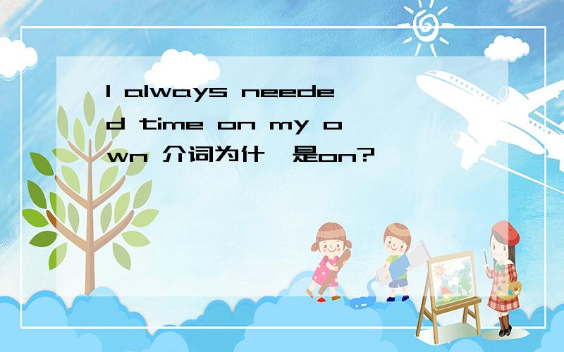 I always needed time on my own 介词为什麽是on?