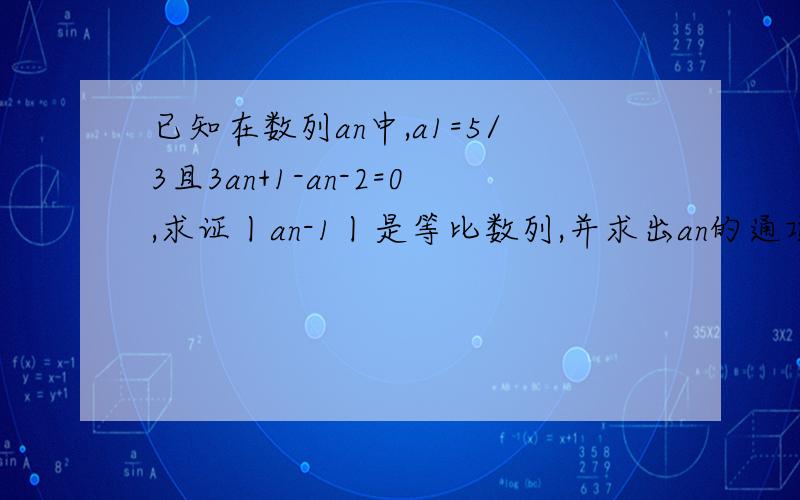 已知在数列an中,a1=5/3且3an+1-an-2=0,求证丨an-1丨是等比数列,并求出an的通项公式设bn=log3 (an -1)^2/4,数列1/bnb（n+2）的前n项和为Tn,求证：Tn