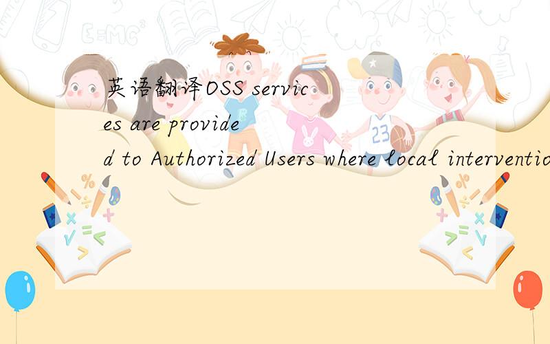英语翻译OSS services are provided to Authorized Users where local intervention is required.