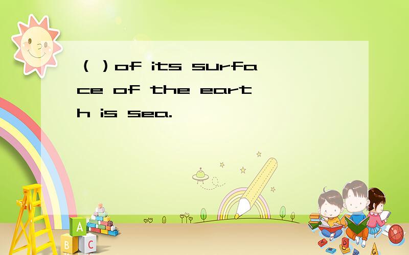 （）of its surface of the earth is sea.