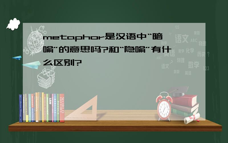 metaphor是汉语中“暗喻”的意思吗?和“隐喻”有什么区别?