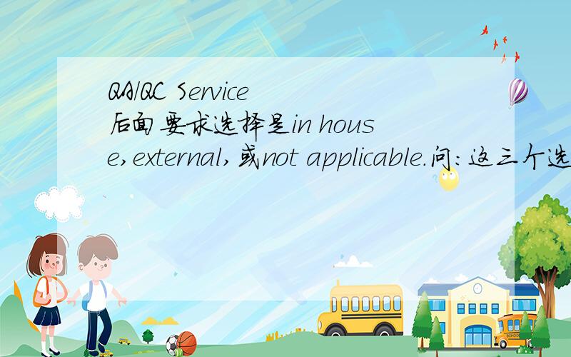 QA/QC Service 后面要求选择是in house,external,或not applicable.问：这三个选择中文是什么意思