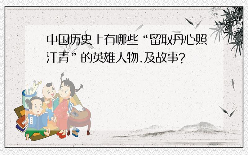 中国历史上有哪些“留取丹心照汗青”的英雄人物.及故事?