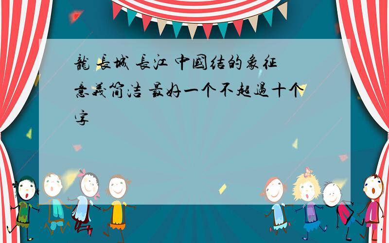 龙 长城 长江 中国结的象征意义简洁 最好一个不超过十个字