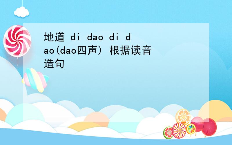 地道 di dao di dao(dao四声) 根据读音造句
