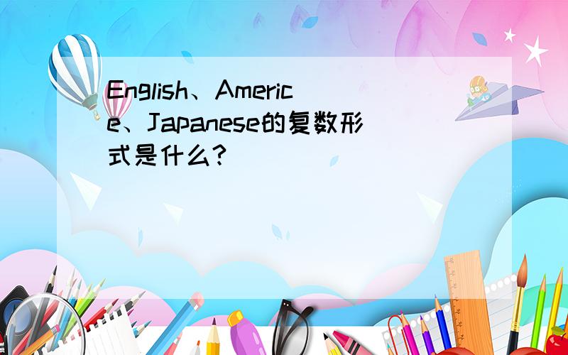 English、Americe、Japanese的复数形式是什么?