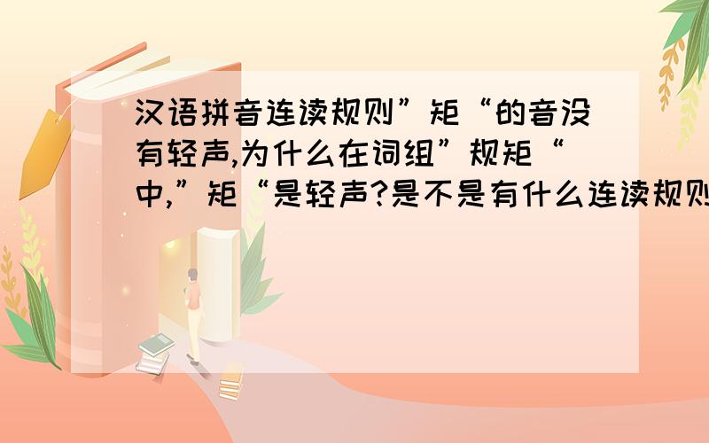 汉语拼音连读规则”矩“的音没有轻声,为什么在词组”规矩“中,”矩“是轻声?是不是有什么连读规则?