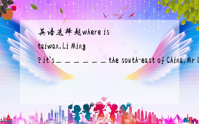 英语选择题where is taiwan,Li Ming?it's______the south-east of China,Mr Li.A.inB.onC.toD.at原因.
