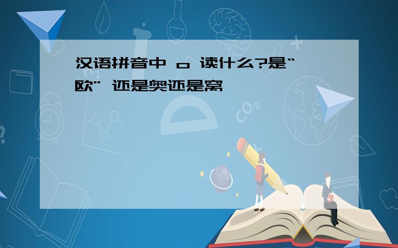 汉语拼音中 o 读什么?是“欧” 还是奥还是窝