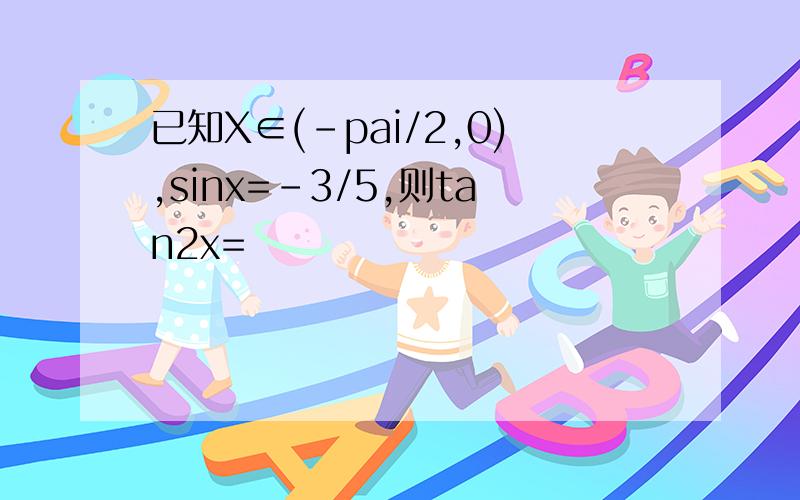 已知X∈(-pai/2,0),sinx=-3/5,则tan2x=
