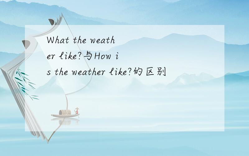 What the weather like?与How is the weather like?的区别