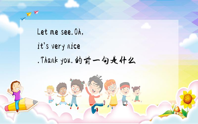 Let me see.Oh,it's very nice.Thank you.的前一句是什么