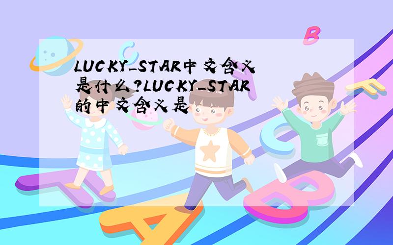 LUCKY_STAR中文含义是什么?LUCKY_STAR的中文含义是