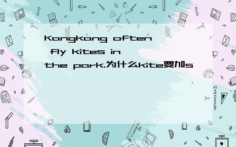 Kangkang often fly kites in the park.为什么kite要加s