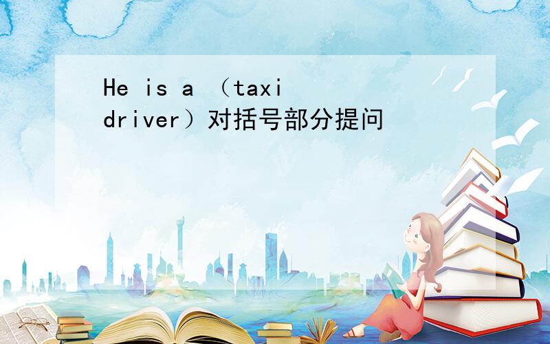 He is a （taxi driver）对括号部分提问