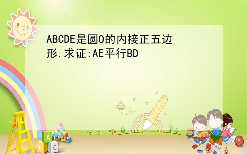 ABCDE是圆O的内接正五边形.求证:AE平行BD