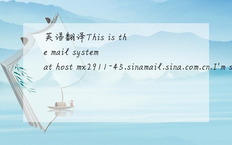 英语翻译This is the mail system at host mx2911-45.sinamail.sina.com.cn.I'm sorry to have to inform you that your message could notbe delivered to one or more recipients.It's attached below.For further assistance,please send mail to postmaster.If