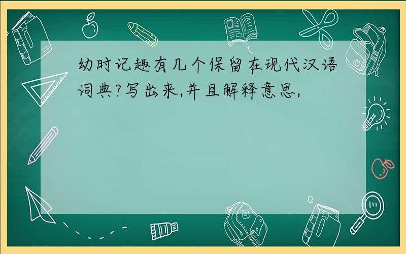 幼时记趣有几个保留在现代汉语词典?写出来,并且解释意思,