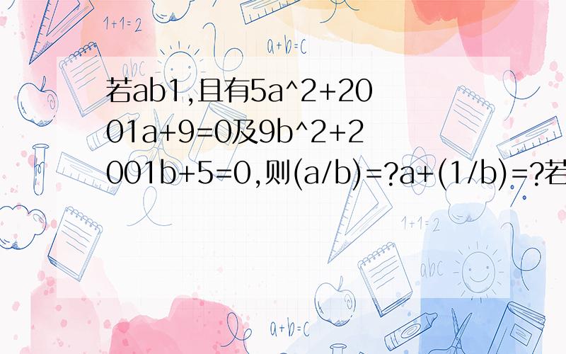 若ab1,且有5a^2+2001a+9=0及9b^2+2001b+5=0,则(a/b)=?a+(1/b)=?若ab1,且有5a^2+2001a+9=0及9b^2+2001b+5=0,则(a/b)=?a+(1/b)=?