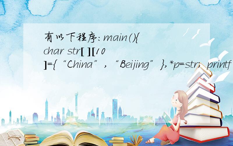 有以下程序：main（）{ char str[ ][10]={“China”,“Beijing”},*p=str； printf（“%s\n”,p+10）；} 该程序运行后的输出结果是_____.A）China B）Beijing C）ng D）ing
