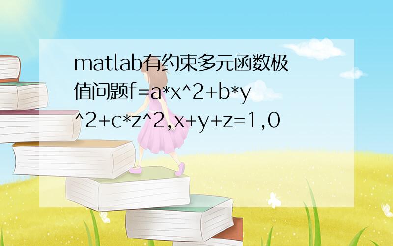 matlab有约束多元函数极值问题f=a*x^2+b*y^2+c*z^2,x+y+z=1,0