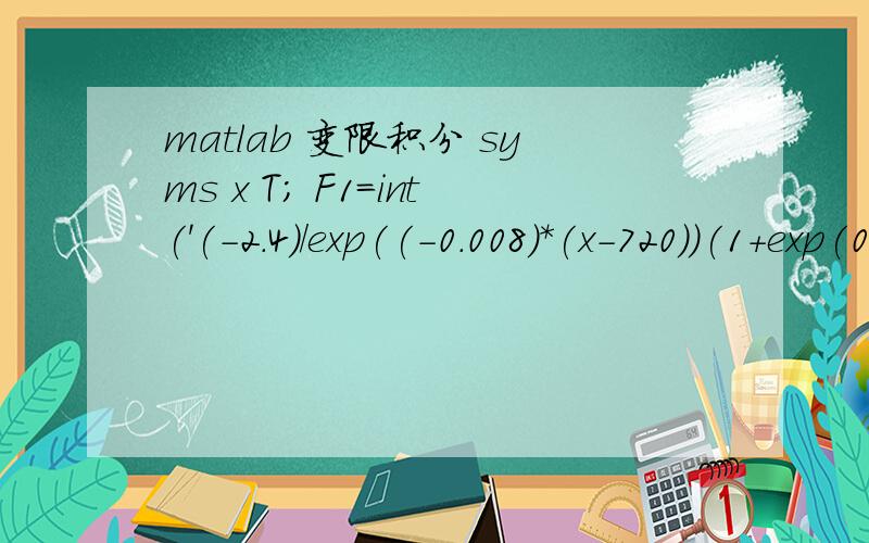 matlab 变限积分 syms x T; F1=int('(-2.4)/exp((-0.008)*(x-720))(1+exp(0.008*(x-720)))^2',0,T)