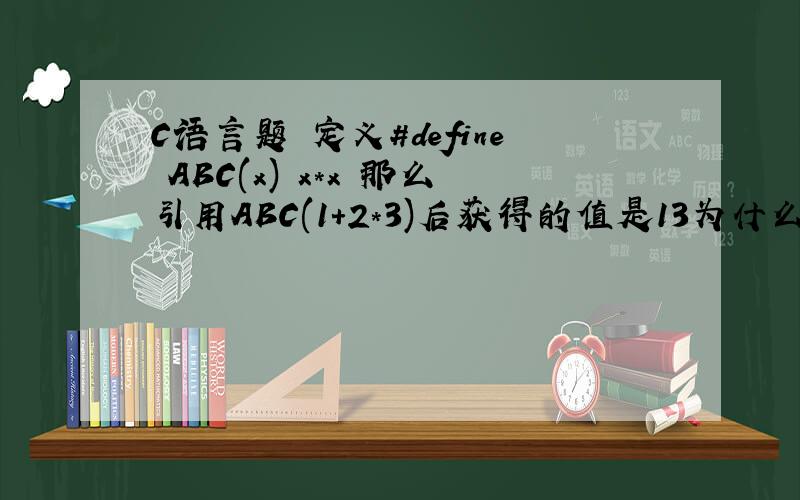C语言题 定义#define ABC(x) x*x 那么引用ABC(1+2*3)后获得的值是13为什么啊