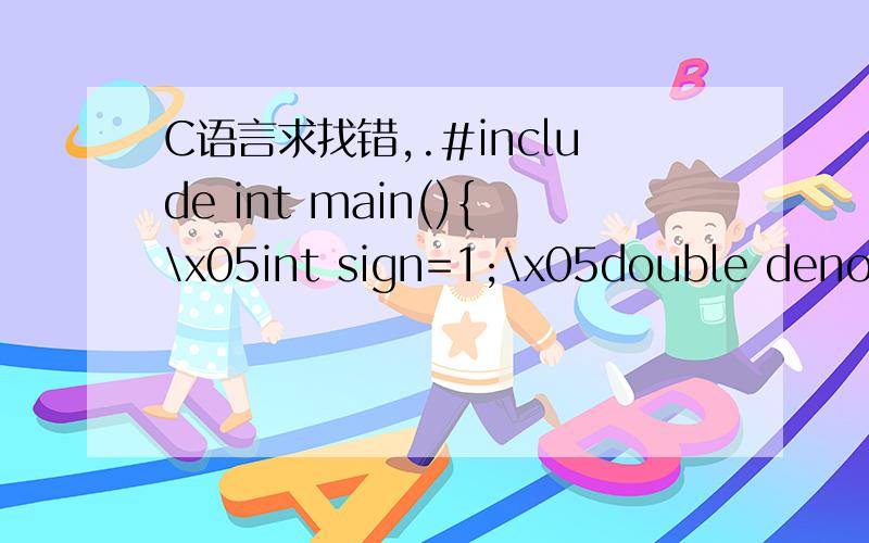 C语言求找错,.#include int main(){\x05int sign=1;\x05double deno=2.0,sum=1.0,term;\x05while(deno
