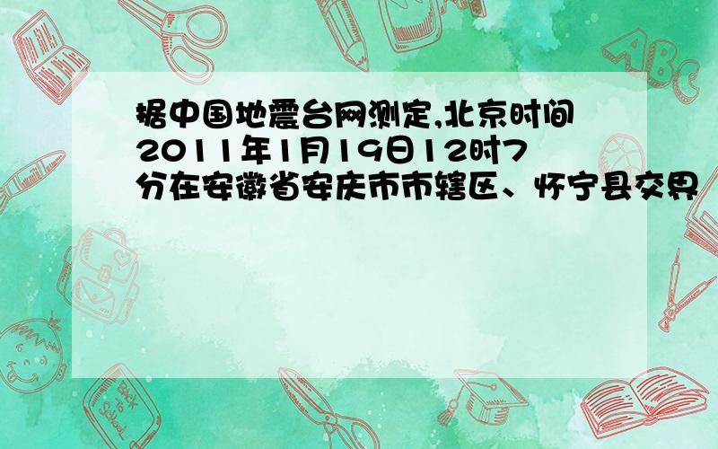 据中国地震台网测定,北京时间2011年1月19日12时7分在安徽省安庆市市辖区、怀宁县交界（北纬30.6,东经117.