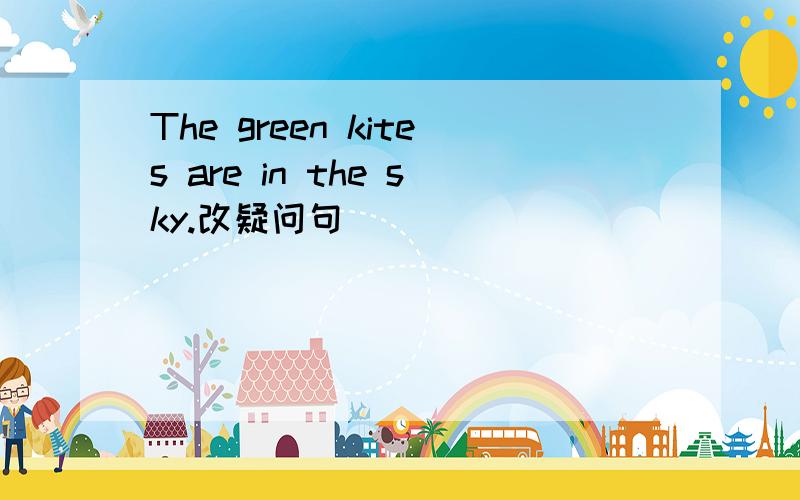 The green kites are in the sky.改疑问句