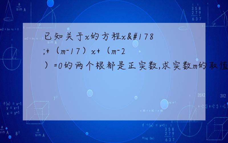 已知关于x的方程x²+（m-17）x+（m-2）=0的两个根都是正实数,求实数m的取值范围