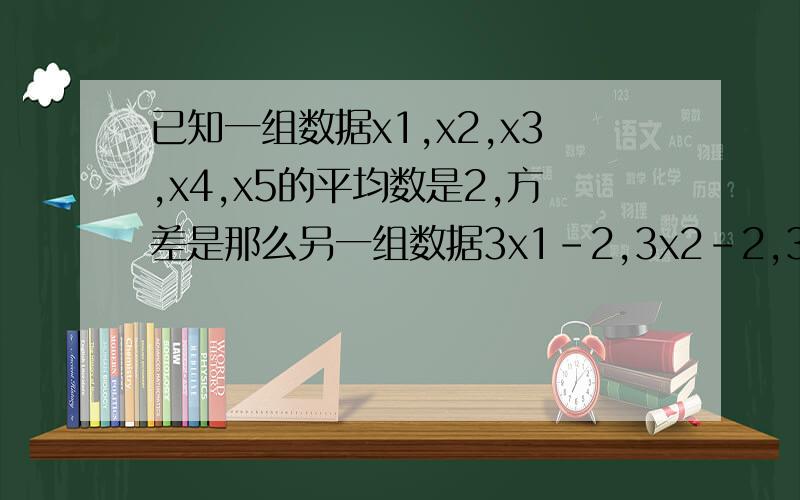 已知一组数据x1,x2,x3,x4,x5的平均数是2,方差是那么另一组数据3x1-2,3x2-2,3x3-2,3x4-2,3x5-2的平均...已知一组数据x1、x2、x3、x4、x5的平均数是2,方差是1/3求证另一组数据3x1-2 、3x2-2 、3x3-2 、3x4-2 、3x5-