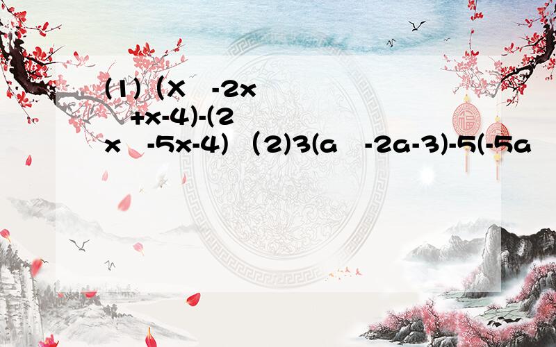 (1)（X³-2x²+x-4)-(2x³-5x-4) （2)3(a²-2a-3)-5(-5a²+a-2)