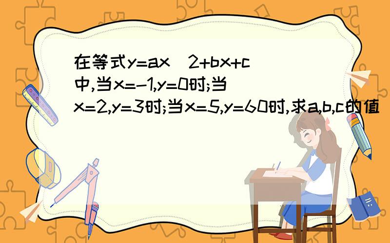 在等式y=ax^2+bx+c中,当x=-1,y=0时;当x=2,y=3时;当x=5,y=60时,求a,b,c的值