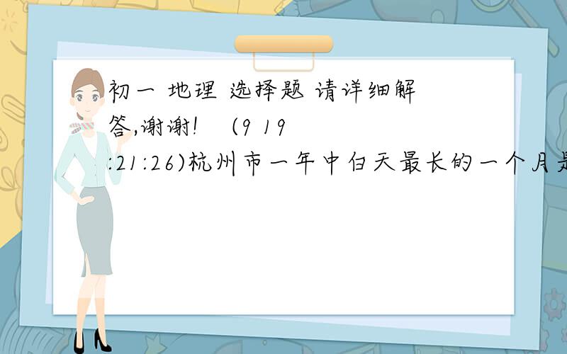 初一 地理 选择题 请详细解答,谢谢!    (9 19:21:26)杭州市一年中白天最长的一个月是  ［  ］A.  3月    B. 6月 C. 9月 D.12月每年从秋分日到春分日,太阳直射点  