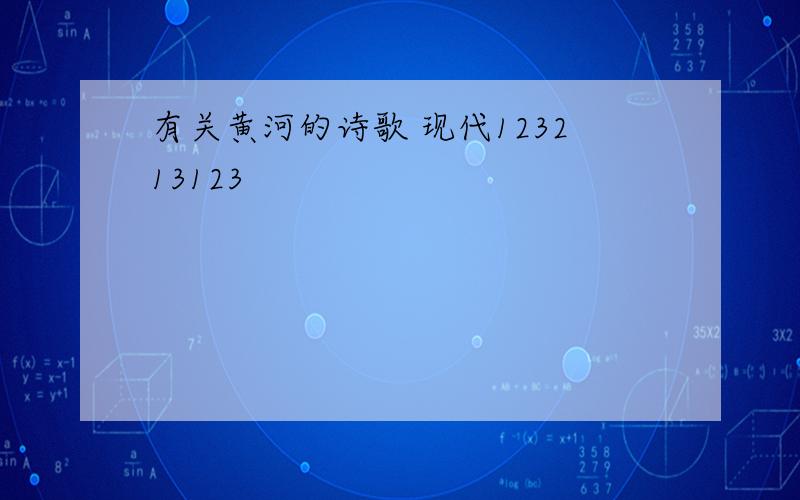 有关黄河的诗歌 现代123213123