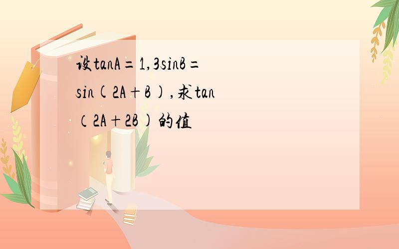 设tanA=1,3sinB=sin(2A+B),求tan（2A+2B)的值