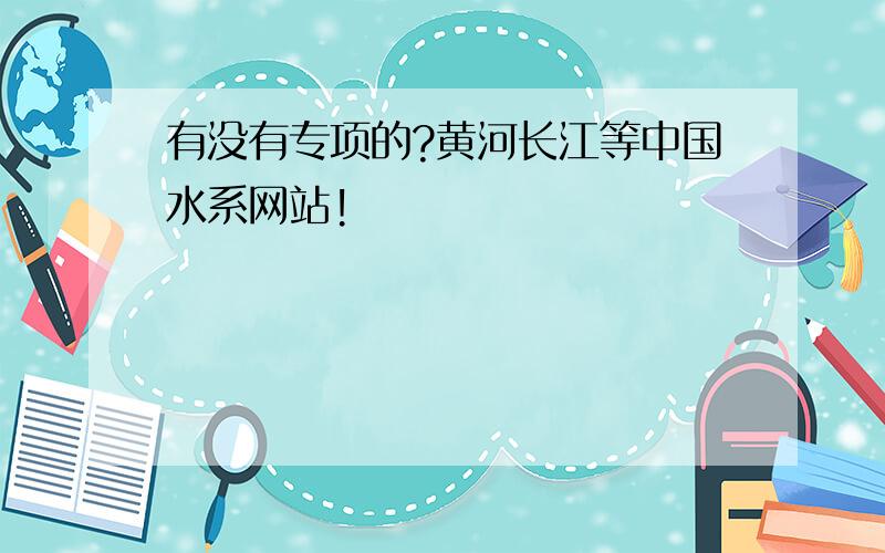 有没有专项的?黄河长江等中国水系网站!