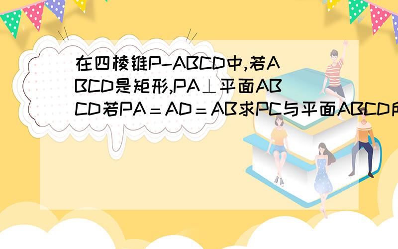 在四棱锥P-ABCD中,若ABCD是矩形,PA⊥平面ABCD若PA＝AD＝AB求PC与平面ABCD所成角的正切值