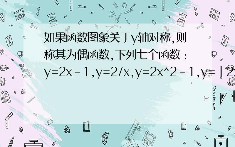 如果函数图象关于y轴对称,则称其为偶函数,下列七个函数：y=2x-1,y=2/x,y=2x^2-1,y=|2x-1 |,y=2|x |-1,y=2x^2-|x |,y=|x +1|+|x -1|,其中偶函数的个数为