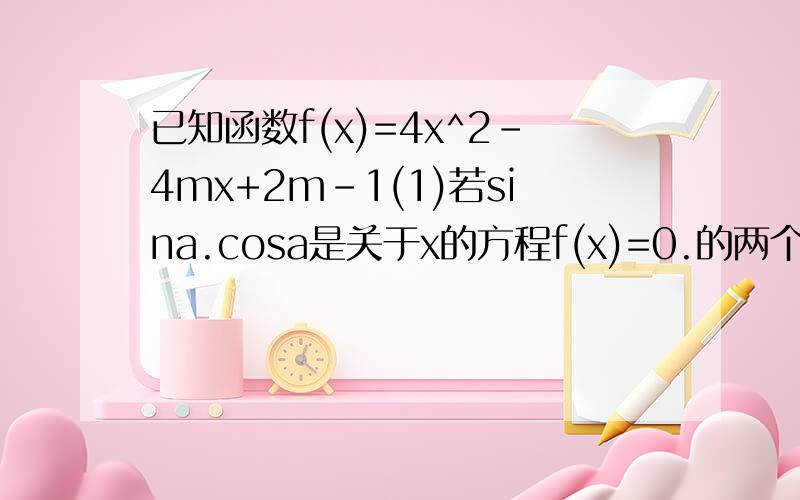 已知函数f(x)=4x^2-4mx+2m-1(1)若sina.cosa是关于x的方程f(x)=0.的两个根,其中3派/2＜2派,求m与a的值,(2)当m=1.时,不等式0≤f(sinx)+k≤10恒成立,求实数k的取值范围