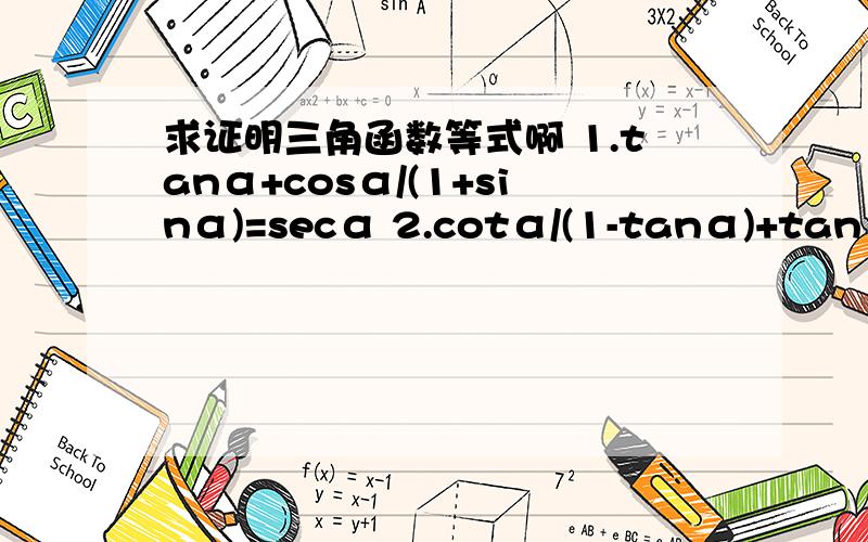 求证明三角函数等式啊 1.tanα+cosα/(1+sinα)=secα 2.cotα/(1-tanα)+tanα/(1-cotα)=1+tanα+cotα