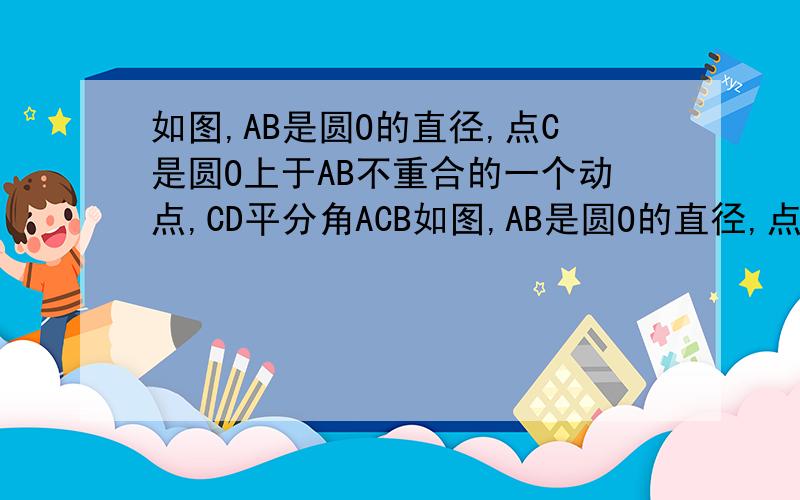 如图,AB是圆O的直径,点C是圆O上于AB不重合的一个动点,CD平分角ACB如图,AB是圆O的直径,点C是圆O上与AB不重合的一个动点,CD平分角ACB交圆O与点D,试想 试想△ABD的形状,并说明理由
