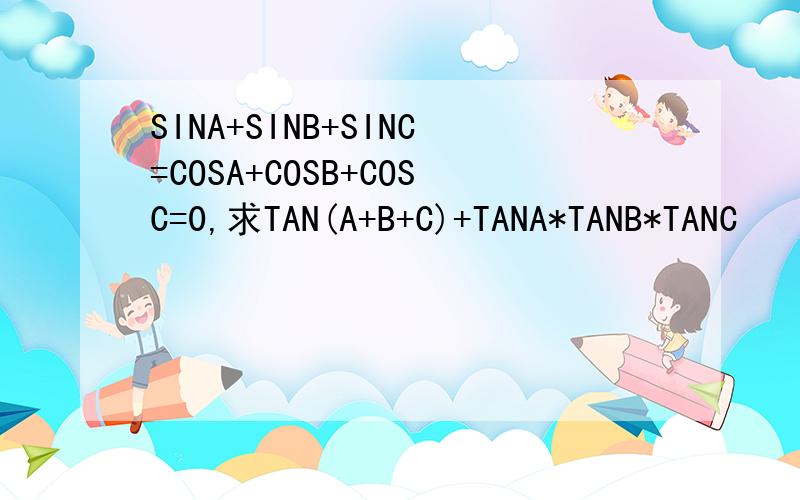 SINA+SINB+SINC=COSA+COSB+COSC=0,求TAN(A+B+C)+TANA*TANB*TANC